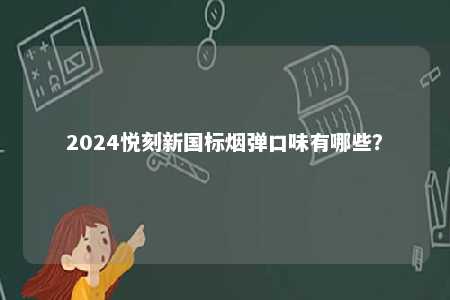 2024悦刻新国标烟弹口味有哪些	？ 